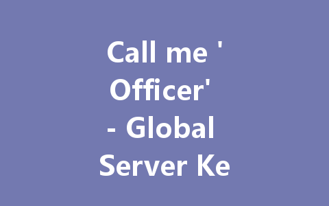 Call me 'Officer' - Global Server Key HK, TW, International 2025 一
