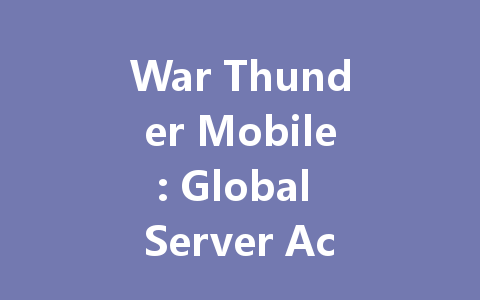 War Thunder Mobile: Global Server Access HK/TW/Intl 2025 一