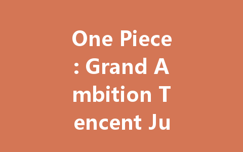 One Piece: Grand Ambition Tencent July 2025 Codes & Rewards 一